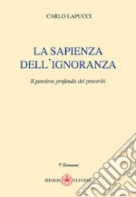 La sapienza dell'ignoranza. Il pensiero profondo dei proverbi libro