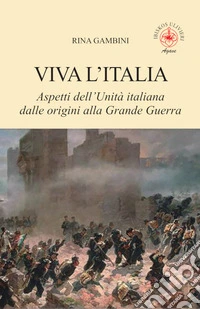 Viva l'Italia. Aspetti dell'Unità italiana dalle origini alla Grande Guerra libro