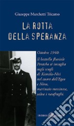 La rotta della speranza. Ottobre 1940: Il battello fluviale Pentcho si incaglia sugli scogli di Kamila-Nisi nel cuore dell'Egeo e Nino, marinaio messinese, salva i naufraghi libro