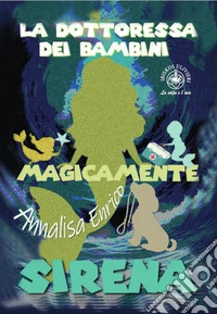 La dottoressa dei bambini. Sirena. Magicamente. Ediz. illustrata libro