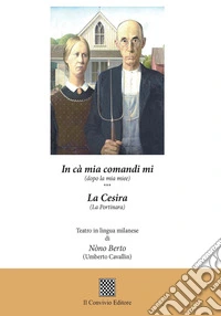 In cà mia comandi mi (dopo la mia miee)-La cesira (La portinara). Teatro in lingua milanese libro