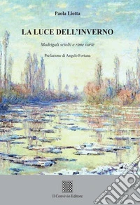 La luce dell'inverno. Madrigali sciolti e rime varie libro