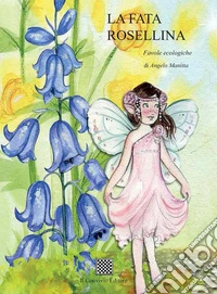 La fata Rosellina. Favole ecologiche. Ediz. illustrata libro