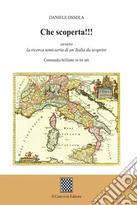 Che scoperta!!! ovvero la ricerca semi-seria di un'Italia da scoprire. (Commedia brillante in tre atti) libro