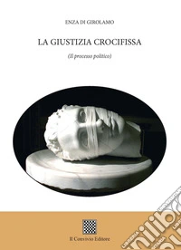 La giustizia crocifissa. (Il processo politico) libro