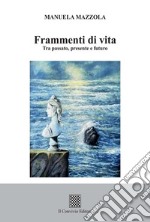 Frammenti di vita. Tra passato, presente e futuro