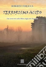 Terrorismo acido. Una storia vera nella Milano degli anni di piombo libro
