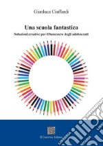 Una scuola fantastica. Soluzioni creative per il benessere degli adolescenti libro