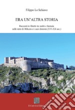 Era un'altra storia. Racconti in libertà tra realtà e fantasia sulle terre di Milazzo e i suoi dintorni (XVI-XX sec.) libro