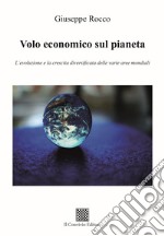 Volo economico sul pianeta. L'evoluzione e la crescita diversificata delle varie aree mondiali libro