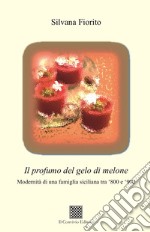 Il profumo del gelo di melone. Modernità di una famiglia siciliana tra '800 e '900 libro