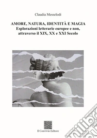 Amore, natura, identità e magia. Esplorazioni letterarie europee e non, attraverso il XIX, XX e XXI secolo libro