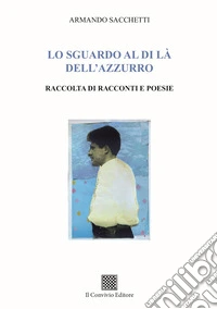 Lo sguardo al di là dell'azzurro. Raccolta di racconti e poesie libro