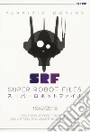 Super Robot Files 1982-2018. L'età d'oro dei robot giapponesi nella storia degli anime e del collezionismo libro