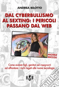 Dal cyberbullismo al sexting. Come aiutare figli, genitori ed insegnanti ad affrontare i rischi legati alle nuove tecnologie