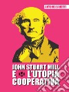 John Stuart Mill e l'utopia cooperativa libro di Zanotti Antonio