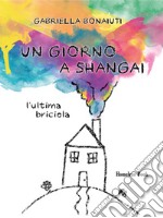 Un giorno a Shangai. L'ultima briciola libro