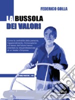 La bussola dei valori. Come la centralità della persona, l'apprendimento, l'innovazione e il senso del futuro hanno orientato la vita professionale di un leader d'impresa libro