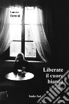 Liberate il cuore bianco. Le mie poesie. Nuova ediz. libro