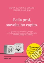 Bella prof, stavolta ho capito. Motivare e includere tutta la classe con la Comunicazione Aumentativa Alternativa e l'Universal Design for Learning libro