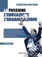 La passione l'educazione l'organizzazione. Un imprenditore dello sport che ha saputo coniugare la passione per le arti marziali con la missione educativa creando un'organizzazione radicata nel territorio e socialmente impegnata libro