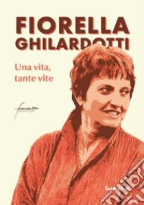 Fiorella Ghilardotti. Una vita, tante vite