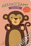 Abbracciami scimmietta. Ediz. a colori libro