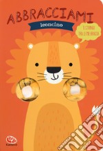 Abbracciami leoncino. Ediz. a colori libro