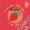 La frutta. Il mio libro degli odori e dei colori. Ediz. illustrata libro