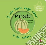 Il mercato. Il mio libro degli odori e dei colori. Nuova ediz. libro