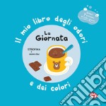 La giornata. Il mio libro degli odori e dei colori. Ediz. a colori libro