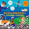 Colora i veicoli. Acquamagici libro