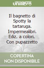 Il bagnetto di Spotty la tartaruga. Impermealibri. Ediz. a colori. Con pupazzetto libro