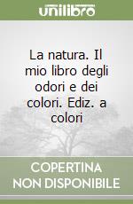 La natura. Il mio libro degli odori e dei colori. Ediz. a colori libro