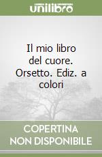 Il mio libro del cuore. Orsetto. Ediz. a colori