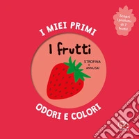 I frutti. I miei primi odori e colori. Ediz. a colori libro
