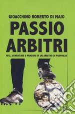 Passio Arbitri. Vita, avventure e pensieri di un arbitro di provincia libro