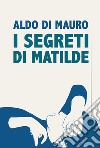I segreti di Matilde libro di Di Mauro Aldo
