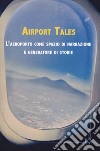 Airport tales. L'aeroporto come spazio di narrazione e generatore di storie libro