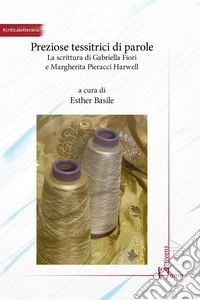 Preziose tessitrici di parole. La scrittura di Gabriella Fiori e Margherita Pieracci Harwell libro