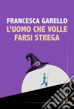 L'uomo che volle farsi strega libro