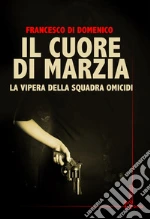 Il cuore di Marzia. La vipera della squadra omicidi libro