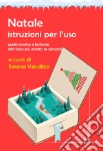 Natale. Istruzioni per l'uso. Guida insolita e brillante alla festa più amata (e temuta) libro