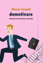 Demotivare. Manuale di sopraffazione aziendale libro