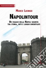 Napolintour. Un viaggio nella Napoli segreta tra storia, miti e luoghi dimenticati