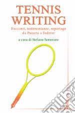 Tennis writing. Racconti, testimonianze, reportage da Panatta a Federer libro