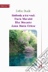 Sinfonia a tre voci: Dacia Maraini, Elsa Morante, Anna Maria Ortese libro