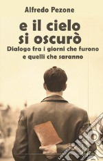 E il cielo s'oscurò. Dialogo fra i giorni che furono e quelli che saranno libro