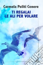 Ti regalai le ali per volare libro