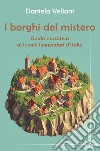 I borghi del mistero. Guida narrativa ai luoghi leggendari d'Italia libro